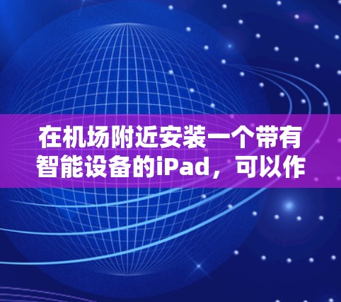 在机场附近安装一个带有智能设备的iPad，可以作为一种便利的携带物品或使用服务的工具。以下是一个详细的解决方案，涵盖安装、维护、设置权限以及管理等方面