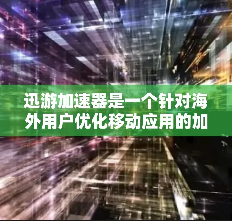 迅游加速器是一个针对海外用户优化移动应用的加速工具，旨在提升应用在海外服务器上的运行效率。以下是对迅游加速器的详细分析和使用指南
