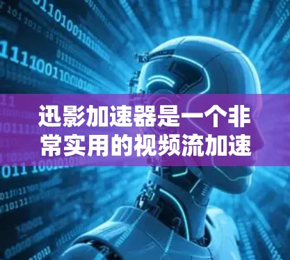 迅影加速器是一个非常实用的视频流加速工具，可以帮助您更好地管理和加速视频流。以下是使用迅影加速器的详细步骤