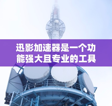 迅影加速器是一个功能强大且专业的工具，旨在帮助用户加速下载文件和网页。以下是对迅影加速器的详细总结，涵盖其特点、使用步骤、潜在问题及解决方案