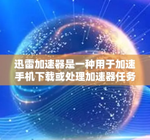 迅雷加速器是一种用于加速手机下载或处理加速器任务的软件工具。如果你在使用迅雷加速器时遇到了稳定测试的问题，或者想了解如何优化加速器的使用，以下是一些可能的步骤和建议