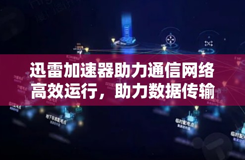 迅雷加速器助力通信网络高效运行，助力数据传输速度提升