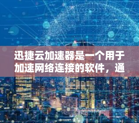 迅捷云加速器是一个用于加速网络连接的软件，通常用于提升数据传输速度或减少网络使用时间。以下是使用迅捷云加速器的步骤