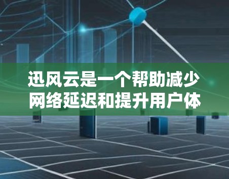迅风云是一个帮助减少网络延迟和提升用户体验的工具，尤其适合经常在线使用或在移动设备上访问网页的人。如果你需要迅风云下载，你可以直接访问迅风云的官方网站或应用商店下载