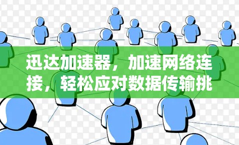 迅达加速器，加速网络连接，轻松应对数据传输挑战