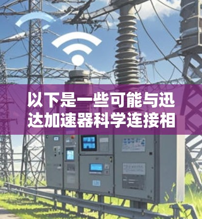 以下是一些可能与迅达加速器科学连接相关的技术或领域