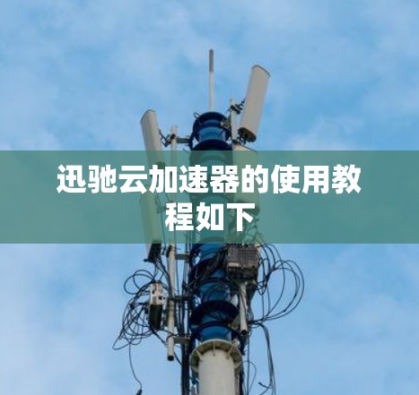 迅驰云加速器的使用教程如下