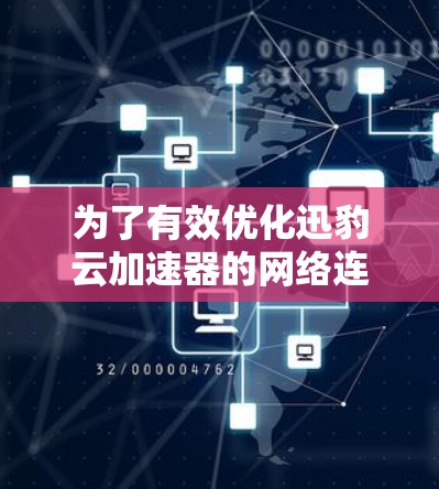 为了有效优化迅豹云加速器的网络连接,可以按照以下步骤进行 为了有效优化迅豹云加速器的网络连接,可以按照以下步骤进行