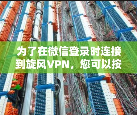 为了在微信登录时连接到旋风VPN，您可以按照以下步骤操作