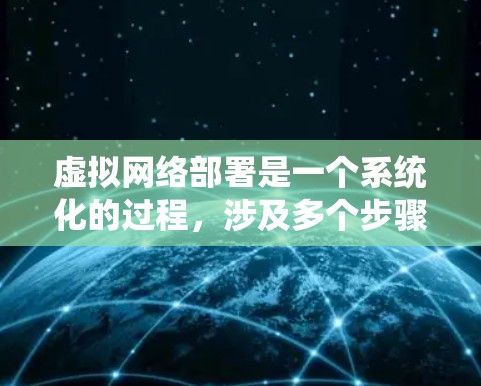 虚拟网络部署是一个系统化的过程，涉及多个步骤和技能。以下是一个详细而有条理的步骤指南，帮助您逐步完成虚拟网络部署