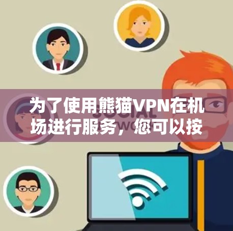为了使用熊猫VPN在机场进行服务，您可以按照以下步骤操作