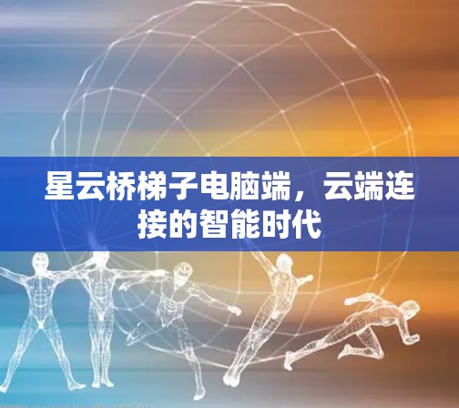 星云桥梯子电脑端，云端连接的智能时代