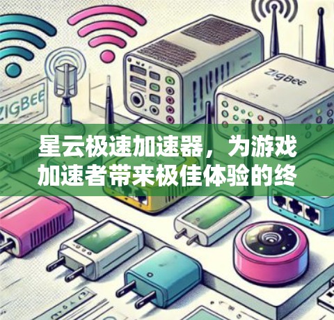星云极速加速器，为游戏加速者带来极佳体验的终极选择