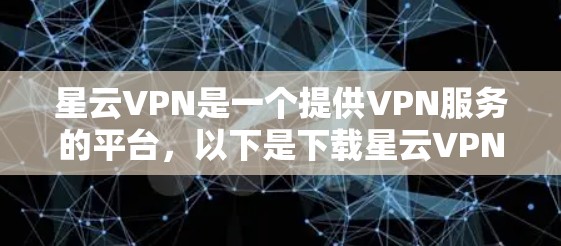 星云VPN是一个提供VPN服务的平台，以下是下载星云VPN软件的步骤