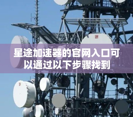 星途加速器的官网入口可以通过以下步骤找到