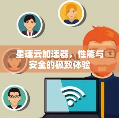 星速云加速器，性能与安全的极致体验
