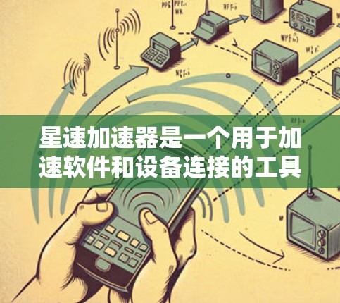星速加速器是一个用于加速软件和设备连接的工具。要下载并使用它，请按照以下步骤进行