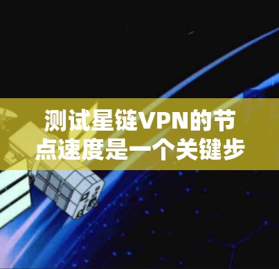 测试星链VPN的节点速度是一个关键步骤，确保网络传输的稳定性和安全性。以下是一个清晰的步骤指南