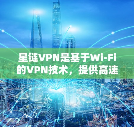 星链VPN是基于Wi-Fi的VPN技术，提供高速、安全的网络连接。以下是对其全球测试结果的详细分析