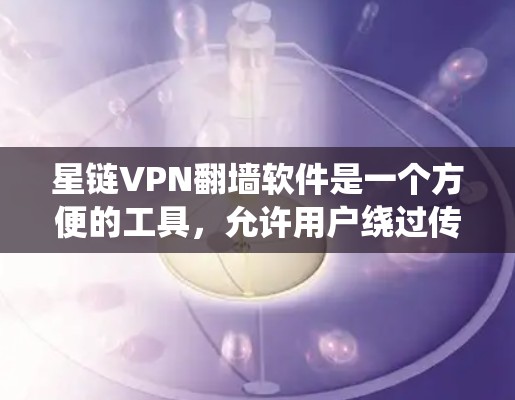 星链VPN翻墙软件是一个方便的工具，允许用户绕过传统的VPN防火墙，访问外部网站。以下是对该软件的详细分析和建议