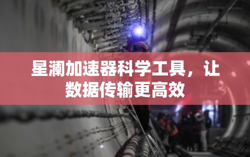 星澜加速器科学工具，让数据传输更高效