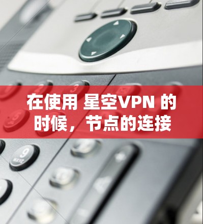 在使用 星空VPN 的时候，节点的连接速度和排列可能会有所不同，具体取决于你使用的是主服务器还是 DNS 服务器，以及你的配置设置。以下是一个综合分析，帮助你了解不同节点之间的连接速度和节点的排名