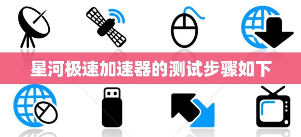 星河极速加速器的测试步骤如下