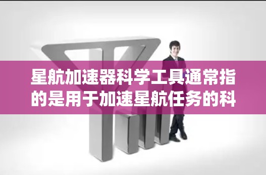 星航加速器科学工具通常指的是用于加速星航任务的科学工具，这些工具可能包括加速器系统、加速器芯片、加速器软件等。以下是关于星航加速器科学工具的一些信息