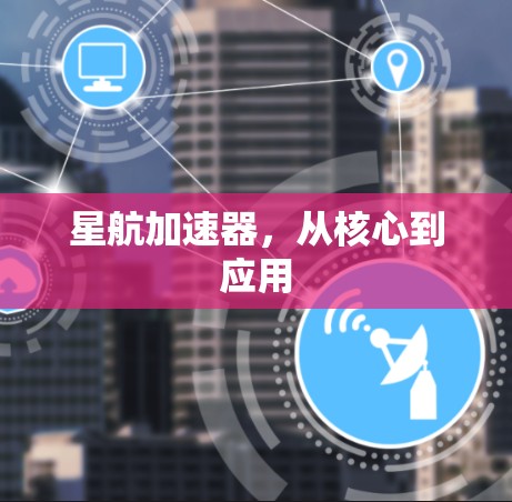 星航加速器，从核心到应用