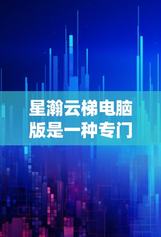 星瀚云梯电脑版是一种专门针对电脑用户设计的系统管理工具，旨在帮助用户优化电脑配置、管理安全和维护系统。以下是星瀚云梯电脑版的一些关键功能和特点