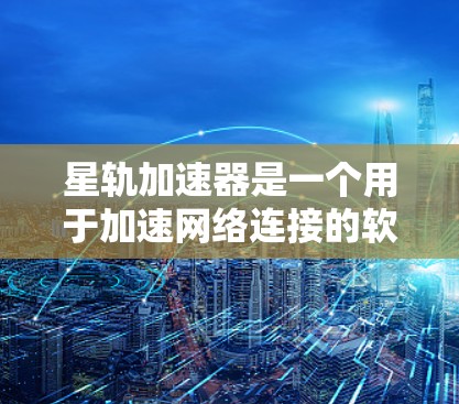 星轨加速器是一个用于加速网络连接的软件，通常在iOS和Android上提供免费版，适合测试和快速连接。以下是一步步的下载和使用指南