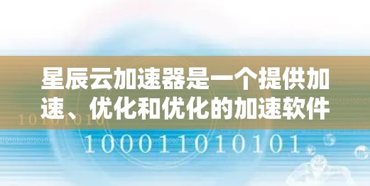 星辰云加速器是一个提供加速、优化和优化的加速软件，支持多种加速方式，包括网络加速、云加速、本地优化等。以下是星辰云加速器的使用指南和注意事项