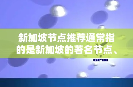 新加坡节点推荐通常指的是新加坡的著名节点、旅游区、购物区、美食区等，这些地方以其独特的魅力和丰富的活动吸引着世界各地的游客。以下是一些新加坡的著名节点推荐