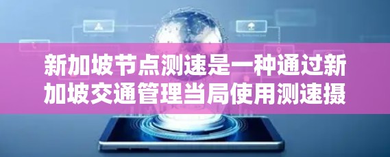 新加坡节点测速是一种通过新加坡交通管理当局使用测速摄像头监控车辆速度和行驶行为，以减少超速和交通事故的措施。以下是关于新加坡节点测速的详细解释