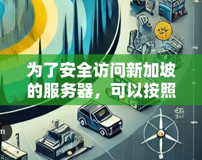 为了安全访问新加坡的服务器，可以按照以下步骤进行