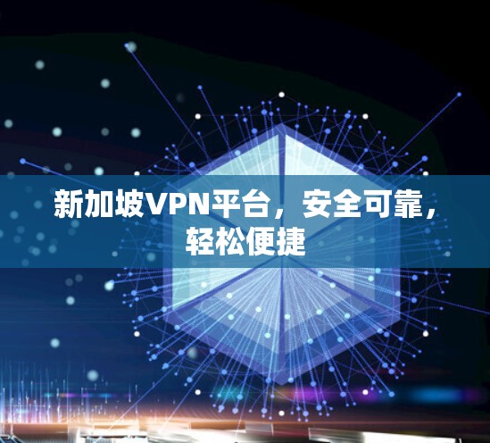 新加坡VPN平台，安全可靠，轻松便捷