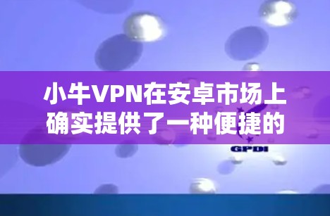 小牛VPN在安卓市场上确实提供了一种便捷的VPN服务,但可能需要根据具体情况选择合适的版本。以下是一个详细的步骤指南,帮助您使用小牛VPN在手机上进行VPN 小牛VPN在安卓市场上确实提供了一种便捷的VPN服务,但可能需要根据具体情况选择合适的版本。以下是一个详细的步骤指南,帮助您使用小牛VPN在手机上进行VPN