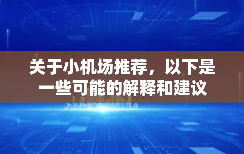 关于小机场推荐,以下是一些可能的解释和建议 关于小机场推荐,以下是一些可能的解释和建议