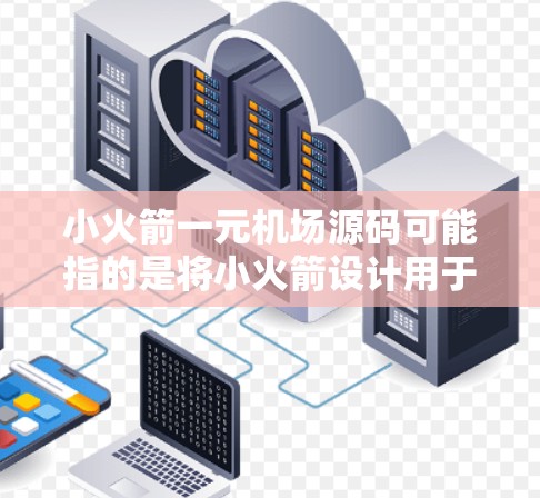 小火箭一元机场源码可能指的是将小火箭设计用于机场的标志或标识,以突出机场的独特性。以下是一些可能的解释和设计思路 小火箭一元机场源码可能指的是将小火箭设计用于机场的标志或标识,以突出机场的独特性。以下是一些可能的解释和设计思路