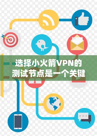 选择小火箭VPN的测试节点是一个关键步骤，确保测试的准确性与安全性。以下是一个系统化的指南，帮助您有效选择节点