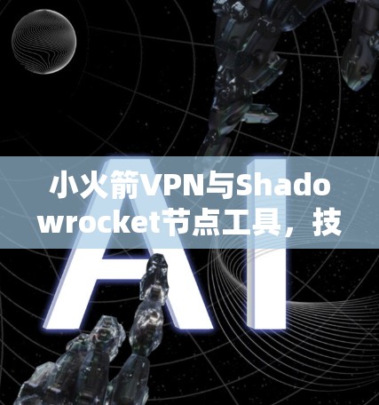 小火箭VPN与Shadowrocket节点工具,技术领先,安全可靠 小火箭VPN与Shadowrocket节点工具,技术领先,安全可靠