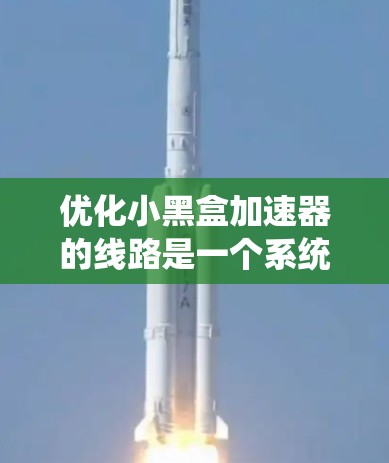 优化小黑盒加速器的线路是一个系统性工程,需要从多个层面进行考虑和优化。以下是一个有条理的优化步骤指南 优化小黑盒加速器的线路是一个系统性工程,需要从多个层面进行考虑和优化。以下是一个有条理的优化步骤指南