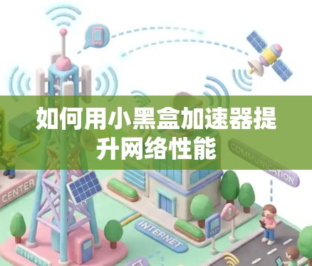 如何用小黑盒加速器提升网络性能