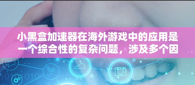 小黑盒加速器在海外游戏中的应用是一个综合性的复杂问题，涉及多个因素的综合考量。以下是对小黑盒加速器海外游戏应用的详细分析