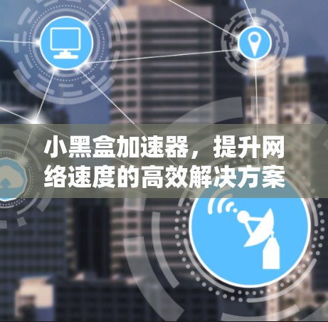 小黑盒加速器，提升网络速度的高效解决方案