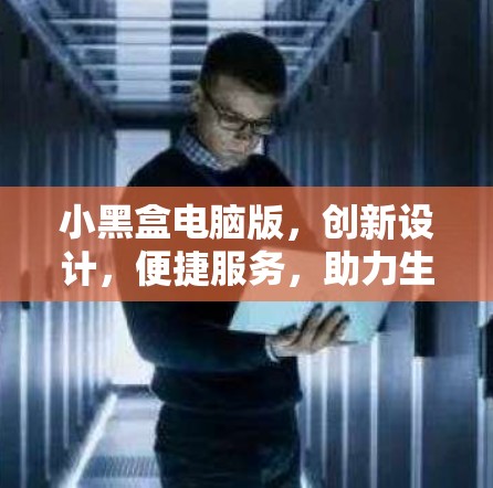 小黑盒电脑版，创新设计，便捷服务，助力生活品质提升