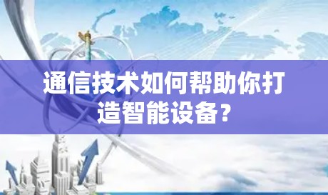 通信技术如何帮助你打造智能设备？