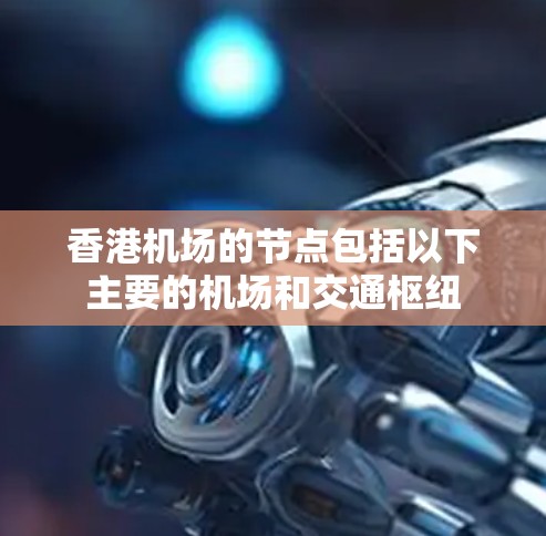 香港机场的节点包括以下主要的机场和交通枢纽 香港机场的节点包括以下主要的机场和交通枢纽