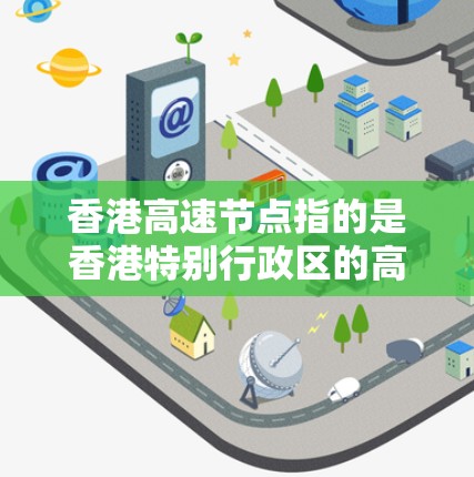 香港高速节点指的是香港特别行政区的高速公路网络中的重要枢纽点，通常指的是一些经过香港的快速公路上的重要路段或关键点。这些节点可能包括以下类型的高速公路