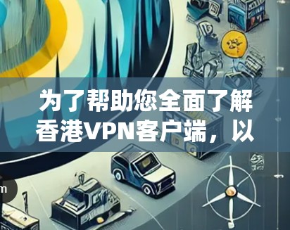 为了帮助您全面了解香港VPN客户端,以下是一些系统性的信息总结 为了帮助您全面了解香港VPN客户端,以下是一些系统性的信息总结